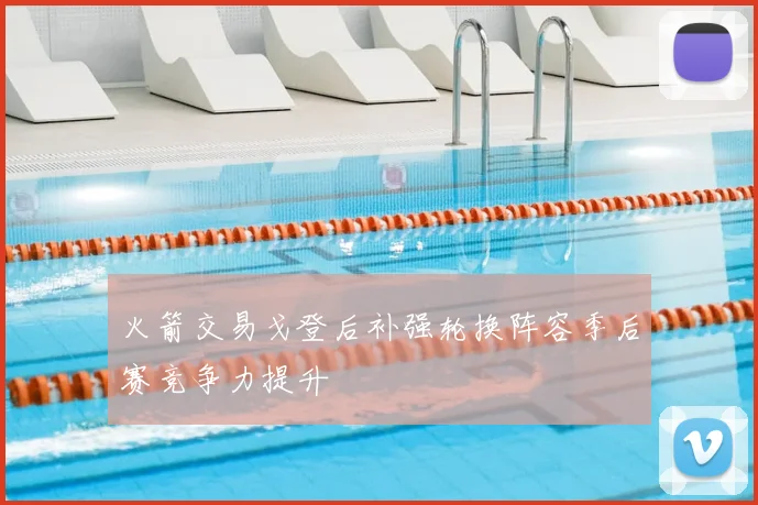 火箭交易戈登后补强轮换阵容季后赛竞争力提升