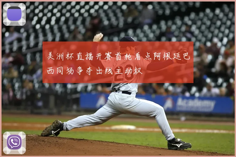 美洲杯直播开赛首轮看点阿根廷巴西同场争夺出线主动权