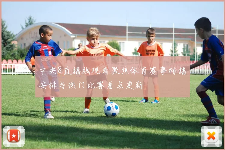 中央8直播线观看聚焦体育赛事转播安排与热门比赛看点更新