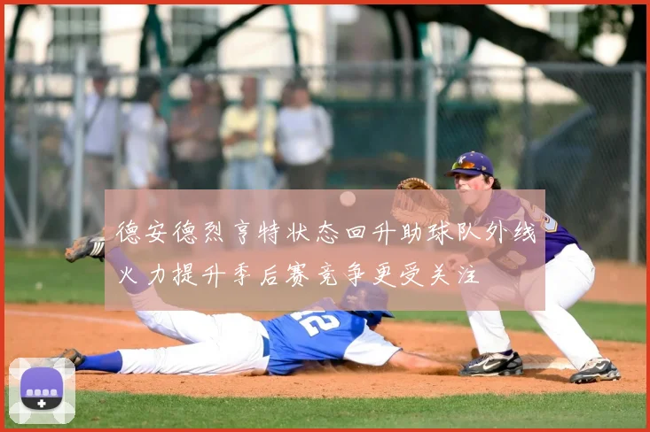 德安德烈亨特状态回升助球队外线火力提升季后赛竞争更受关注