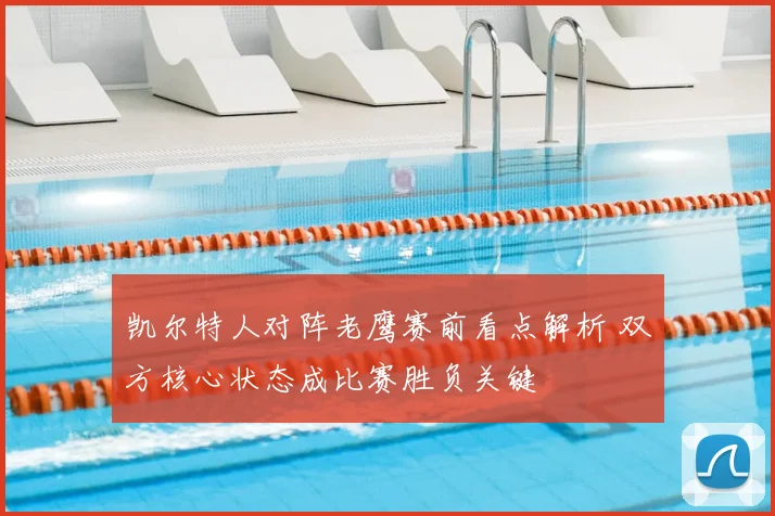 凯尔特人对阵老鹰赛前看点解析 双方核心状态成比赛胜负关键