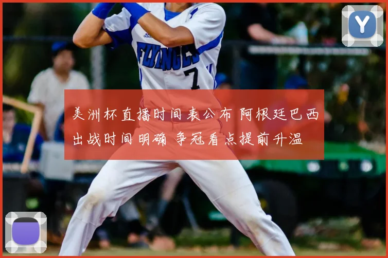 美洲杯直播时间表公布 阿根廷巴西出战时间明确 争冠看点提前升温