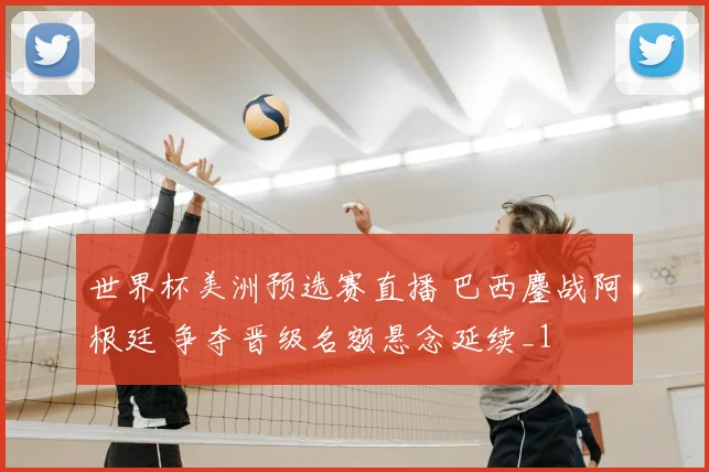 世界杯美洲预选赛直播 巴西鏖战阿根廷 争夺晋级名额悬念延续_1