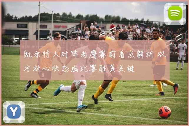 凯尔特人对阵老鹰赛前看点解析 双方核心状态成比赛胜负关键