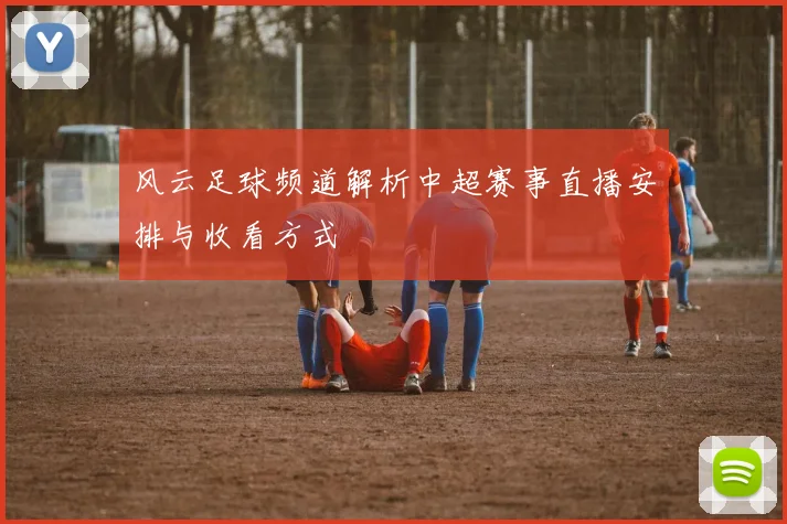 风云足球频道解析中超赛事直播安排与收看方式
