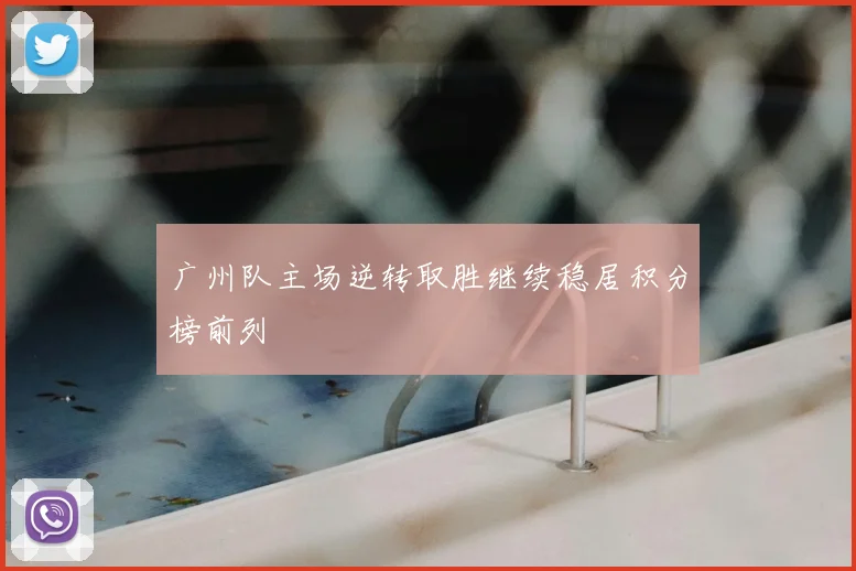 广州队主场逆转取胜继续稳居积分榜前列