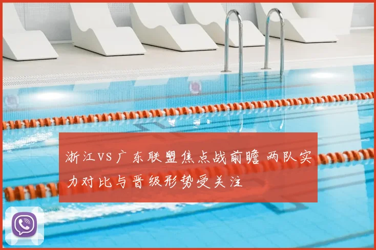 浙江vs广东联盟焦点战前瞻 两队实力对比与晋级形势受关注