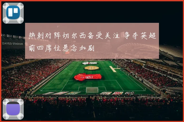 热刺对阵切尔西备受关注 争夺英超前四席位悬念加剧