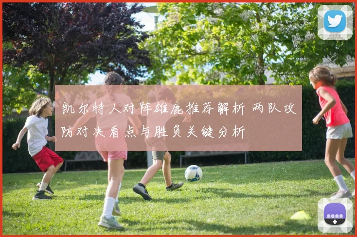 凯尔特人对阵雄鹿推荐解析 两队攻防对决看点与胜负关键分析