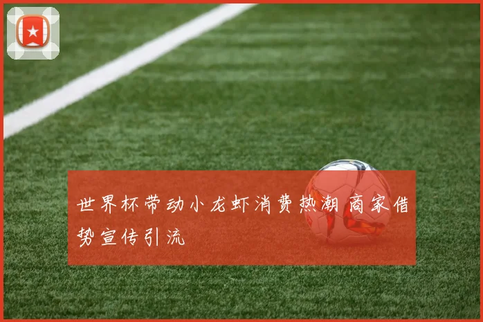 世界杯带动小龙虾消费热潮 商家借势宣传引流