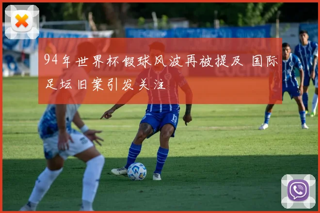 94年世界杯假球风波再被提及 国际足坛旧案引发关注