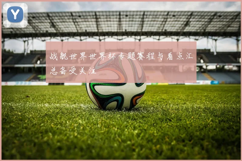 战舰世界世界杯专题赛程与看点汇总备受关注