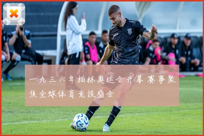 一九三六年柏林奥运会开幕 赛事聚焦全球体育竞技盛会