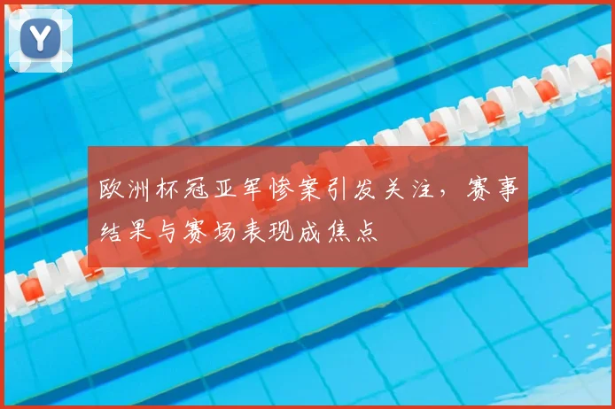 欧洲杯冠亚军惨案引发关注,赛事结果与赛场表现成焦点
