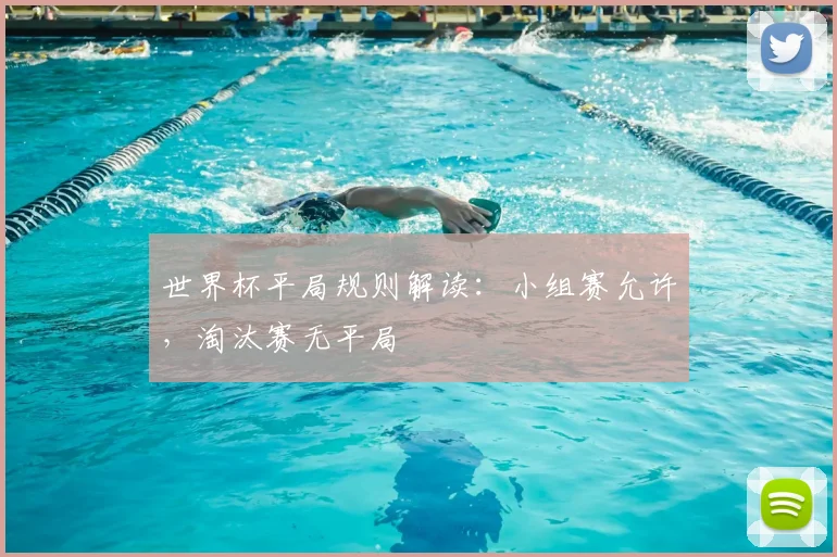 世界杯平局规则解读:小组赛允许,淘汰赛无平局