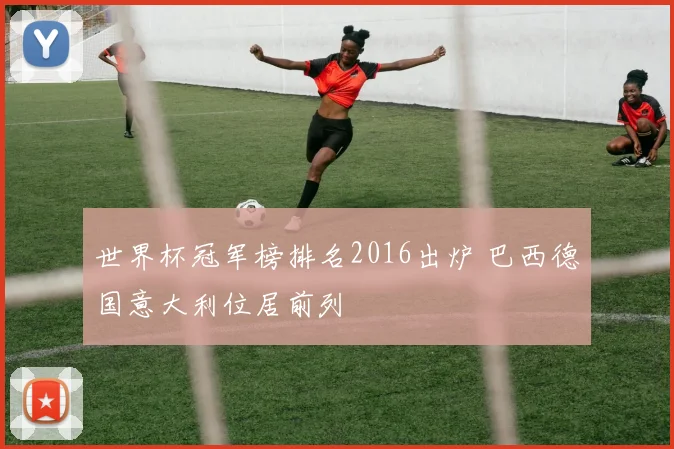 世界杯冠军榜排名2016出炉 巴西德国意大利位居前列