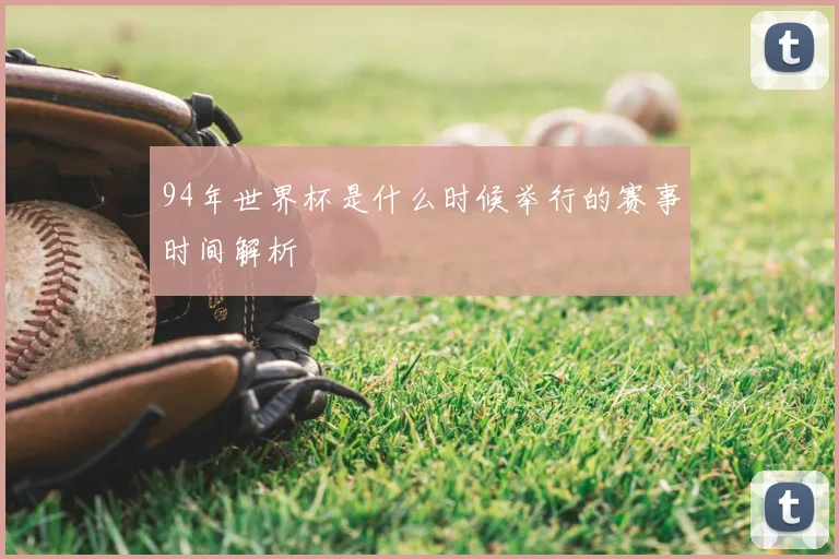 94年世界杯是什么时候举行的赛事时间解析